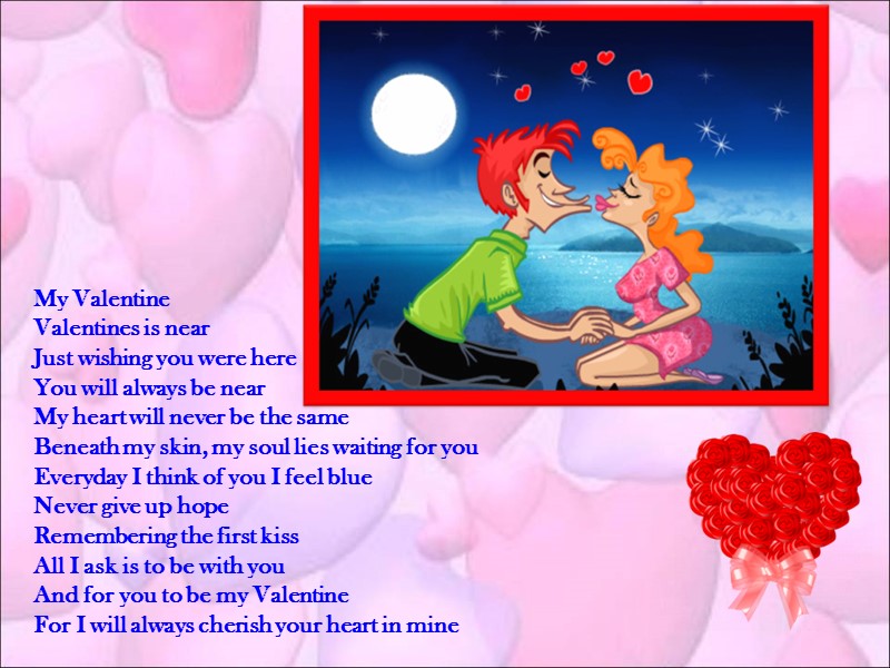 My Valentine Valentines is near Just wishing you were here You will always be